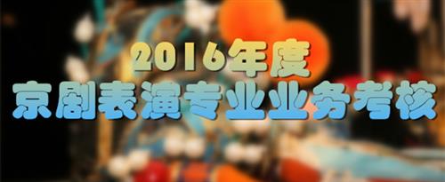 艹女人视频亚洲国家京剧院2016年度京剧表演专业业务考...